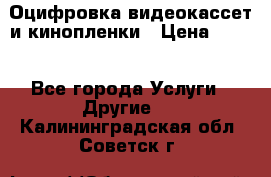 Оцифровка видеокассет и кинопленки › Цена ­ 150 - Все города Услуги » Другие   . Калининградская обл.,Советск г.